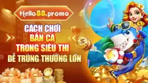 Cách Chơi Bắn Cá Trong Siêu Thị Dễ Trúng Thưởng Lớn