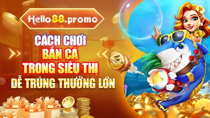 Cách Chơi Bắn Cá Trong Siêu Thị Dễ Trúng Thưởng Lớn