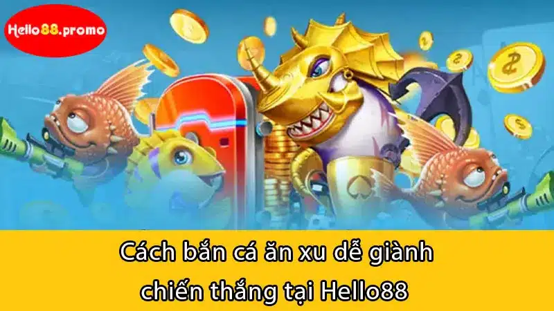 Cách bắn cá ăn xu dễ giành chiến thắng tại Hello88 