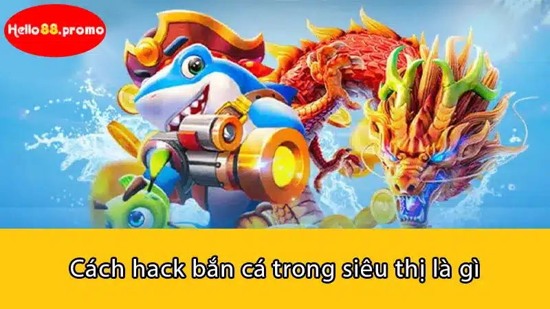 Cách hack bắn cá trong siêu thị là gì