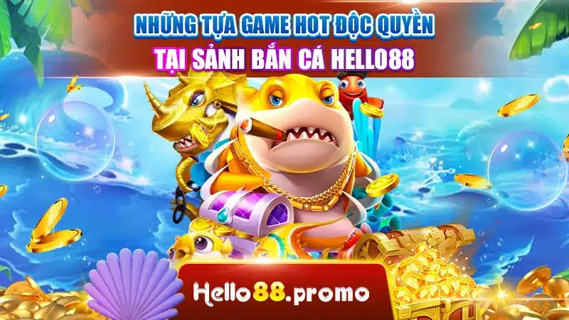 Những tựa game hot độc quyền tại sảnh bắn cá Hello88