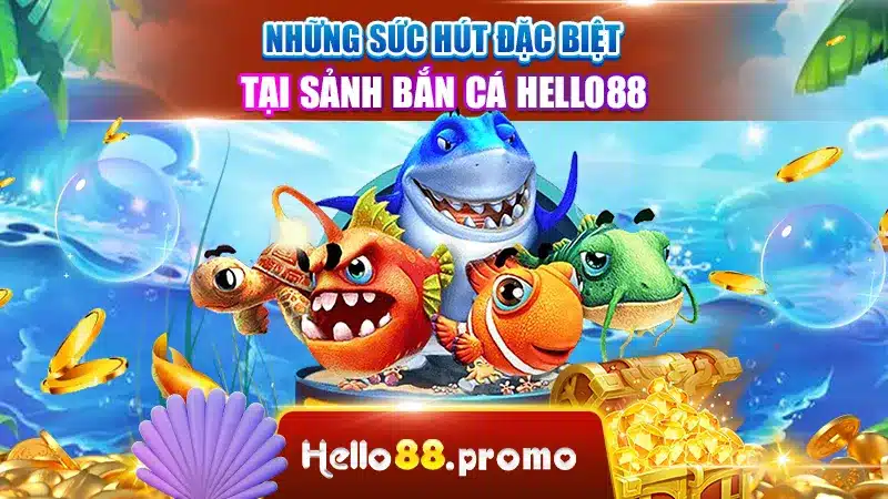 Những sức hút đặc biệt tại sảnh bắn cá Hello88