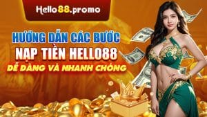 Hướng Dẫn Các Bước Nạp Tiền Hello88 Dễ Dàng Và Nhanh Chóng